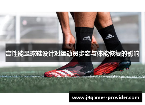 高性能足球鞋设计对运动员步态与体能恢复的影响